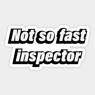 Not So Fast Inspector - fun quote Sticker